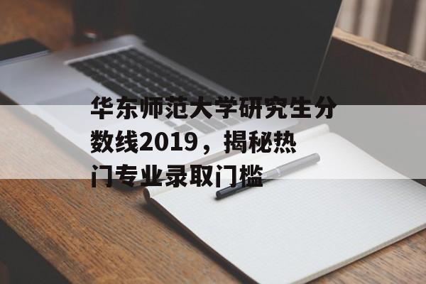 华东师范大学研究生分数线2019，揭秘热门专业录取门槛