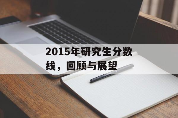 2015年研究生分数线，回顾与展望