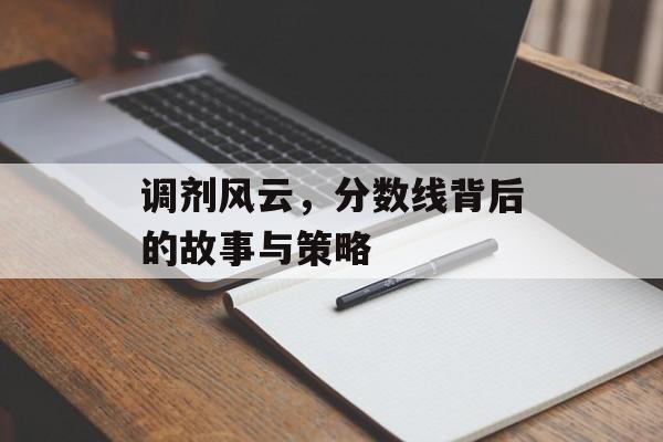 调剂风云，分数线背后的故事与策略