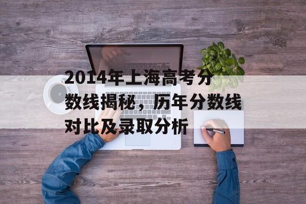 2014年上海高考分数线揭秘，历年分数线对比及录取分析