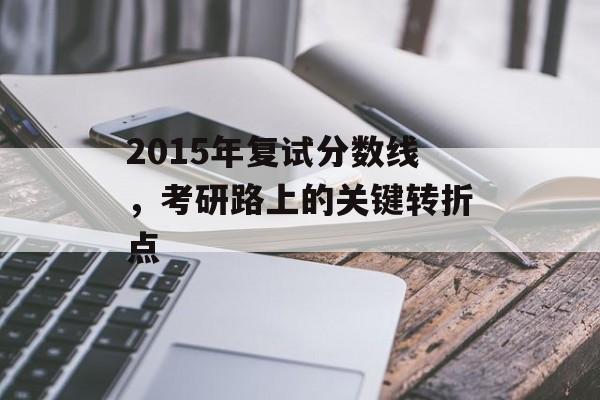 2015年复试分数线，考研路上的关键转折点