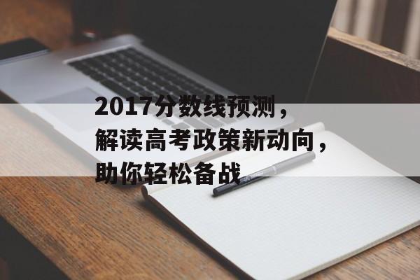 2017分数线预测，解读高考政策新动向，助你轻松备战