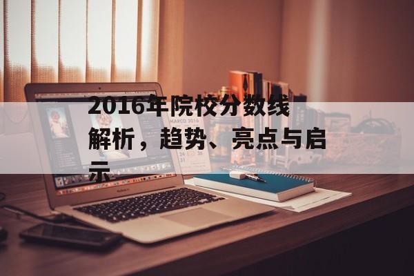 2016年院校分数线解析，趋势、亮点与启示