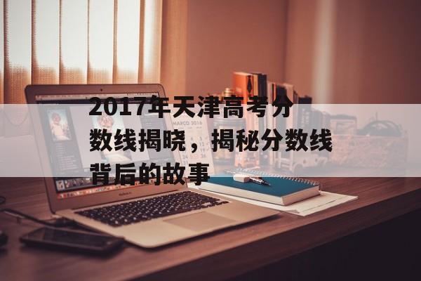 2017年天津高考分数线揭晓，揭秘分数线背后的故事