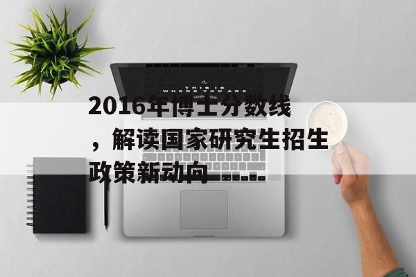 2016年博士分数线，解读国家研究生招生政策新动向