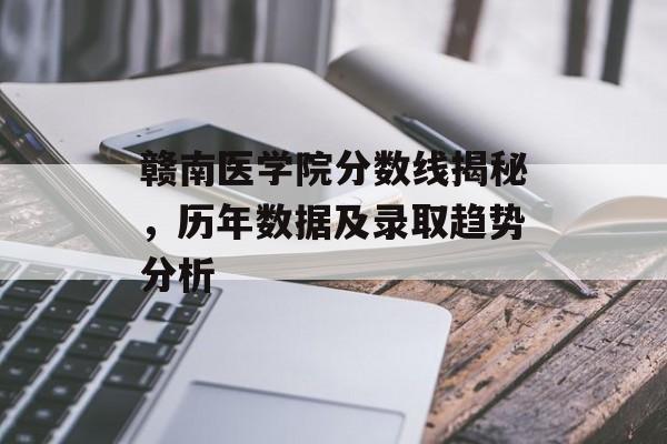 赣南医学院分数线揭秘，历年数据及录取趋势分析