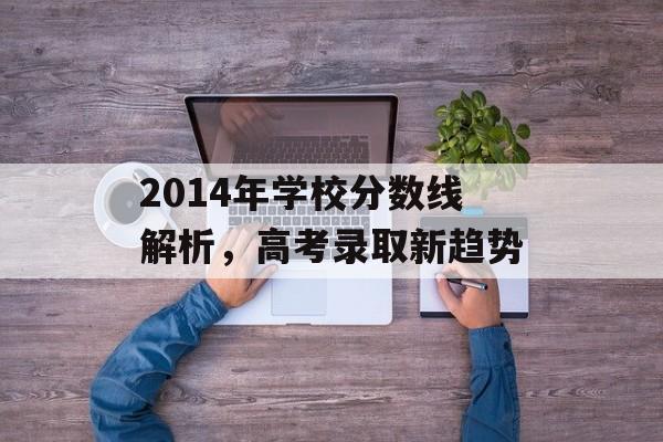 2014年学校分数线解析，高考录取新趋势
