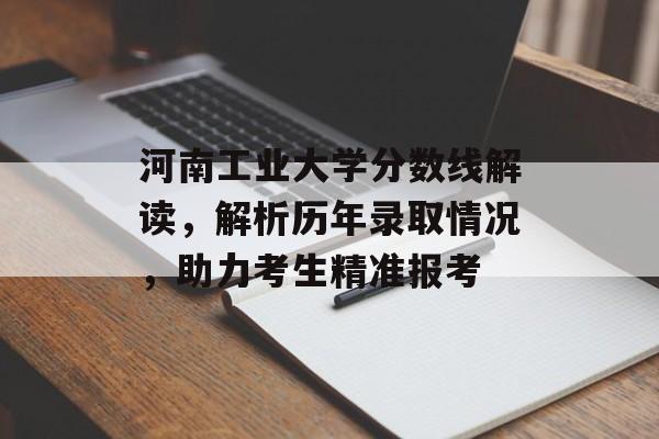 河南工业大学分数线解读，解析历年录取情况，助力考生精准报考