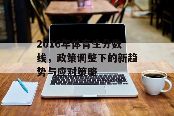 2016年体育生分数线，政策调整下的新趋势与应对策略