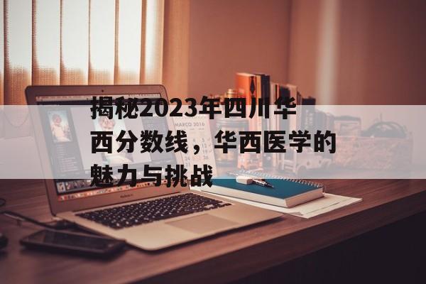 揭秘2023年四川华西分数线，华西医学的魅力与挑战