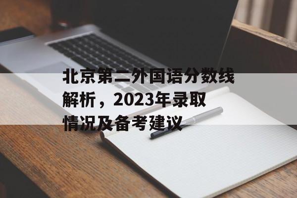 北京第二外国语分数线解析，2023年录取情况及备考建议