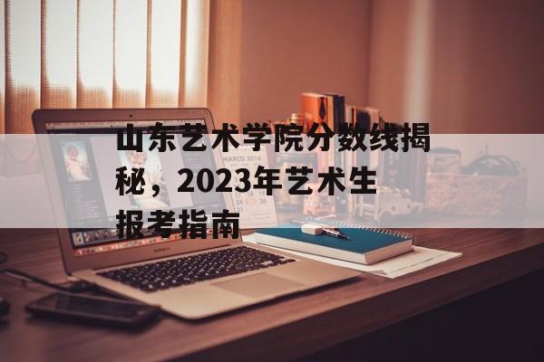 山东艺术学院分数线揭秘，2023年艺术生报考指南