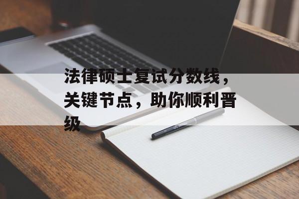 法律硕士复试分数线，关键节点，助你顺利晋级