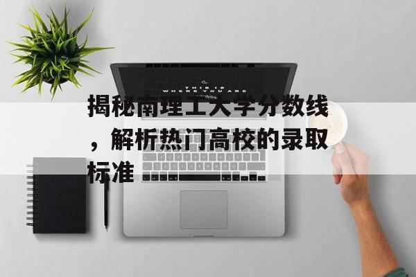 揭秘南理工大学分数线，解析热门高校的录取标准