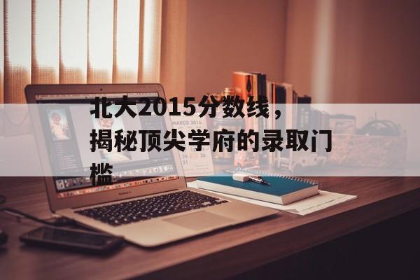 北大2015分数线，揭秘顶尖学府的录取门槛