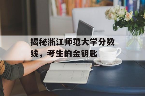 揭秘浙江师范大学分数线，考生的金钥匙