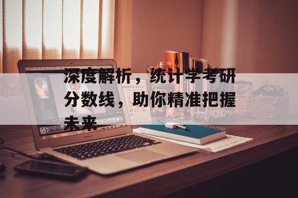 深度解析，统计学考研分数线，助你精准把握未来