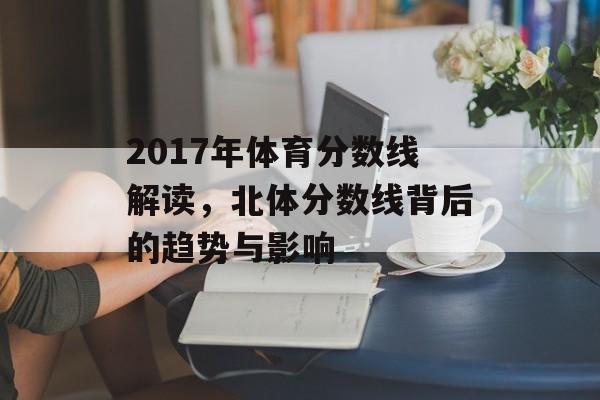 2017年体育分数线解读，北体分数线背后的趋势与影响