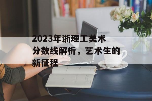 2023年浙理工美术分数线解析，艺术生的新征程