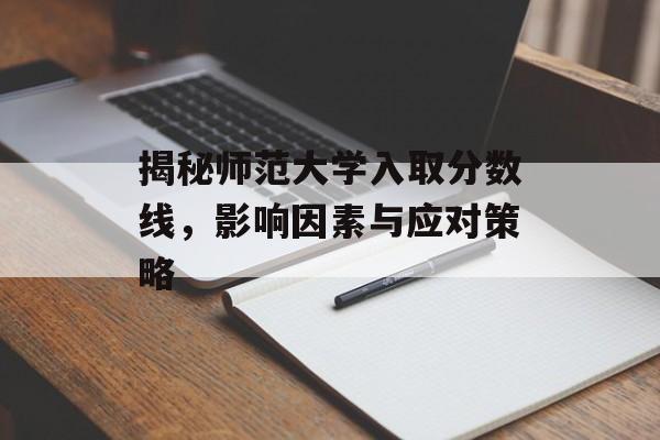 揭秘师范大学入取分数线,影响因素与应对策略 揭秘师范大学入取分数线,影响因素与应对策略