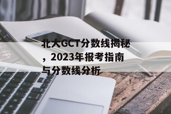北大GCT分数线揭秘，2023年报考指南与分数线分析