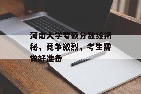 河南大学专硕分数线揭秘,竞争激烈,考生需做好准备 河南大学专硕分数线揭秘,竞争激烈,考生需做好准备
