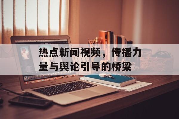 热点新闻视频,传播力量与舆论引导的桥梁 热点新闻视频,传播力量与舆论引导的桥梁