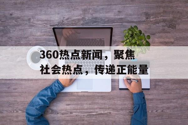360热点新闻,聚焦社会热点,传递正能量 360热点新闻,聚焦社会热点,传递正能量