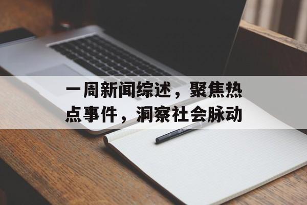 一周新闻综述，聚焦热点事件，洞察社会脉动