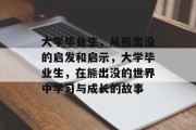 大学毕业生，从熊出没的启发和启示，大学毕业生，在熊出没的世界中学习与成长的故事