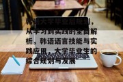 韩语大学毕业后规划，从学习到实践的全面解析，韩语语言技能与实践应用，大学毕业生的综合规划与发展