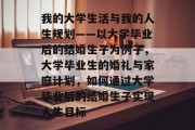 我的大学生活与我的人生规划——以大学毕业后的结婚生子为例子，大学毕业生的婚礼与家庭计划，如何通过大学毕业后的结婚生子实现人生目标