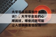 大学毕业后最怕什么投诉？，大学毕业后的心理困扰，哪些问题可能让人感到最害怕投诉