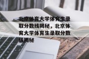 北京体育大学体育生录取分数线揭秘，北京体育大学体育生录取分数线揭秘