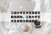 江南大学艺术生录取分数线揭秘，江南大学艺术生录取分数线解析