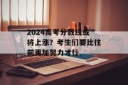 2024高考分数线或将上涨？考生们要比往前更加努力才行
