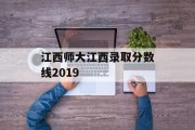江西师大江西录取分数线2019
