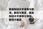 西南财经大学录取分数线，解读与展望，西南财经大学录取分数线，解读与展望