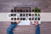 重庆巴蜀小学入学条件解析，重庆巴蜀小学入学条件详解，家长必备知识