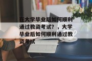 在大学毕业后如何顺利通过教资考试？，大学毕业后如何顺利通过教资考试