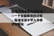 临潼华清小学入学条件—一个全面解读的过程，临潼华清小学入学条件全解析