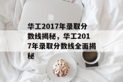 华工2017年录取分数线揭秘，华工2017年录取分数线全面揭秘