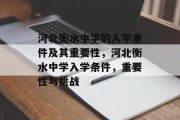 河北衡水中学的入学条件及其重要性，河北衡水中学入学条件，重要性与挑战