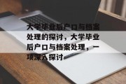 大学毕业后户口与档案处理的探讨，大学毕业后户口与档案处理，一项深入探讨