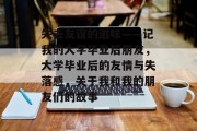 失去友谊的滋味——记我的大学毕业后朋友，大学毕业后的友情与失落感，关于我和我的朋友们的故事