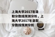 上海大学2017年录取分数线预测分析，上海大学2017年录取分数线预测分析