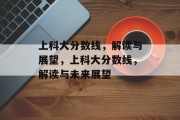 上科大分数线，解读与展望，上科大分数线，解读与未来展望