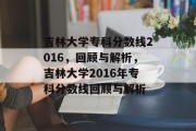 吉林大学专科分数线2016，回顾与解析，吉林大学2016年专科分数线回顾与解析