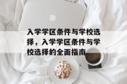 入学学区条件与学校选择，入学学区条件与学校选择的全面指南