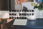 昆明医科大学录取分数线揭秘，昆明医科大学录取分数线揭秘